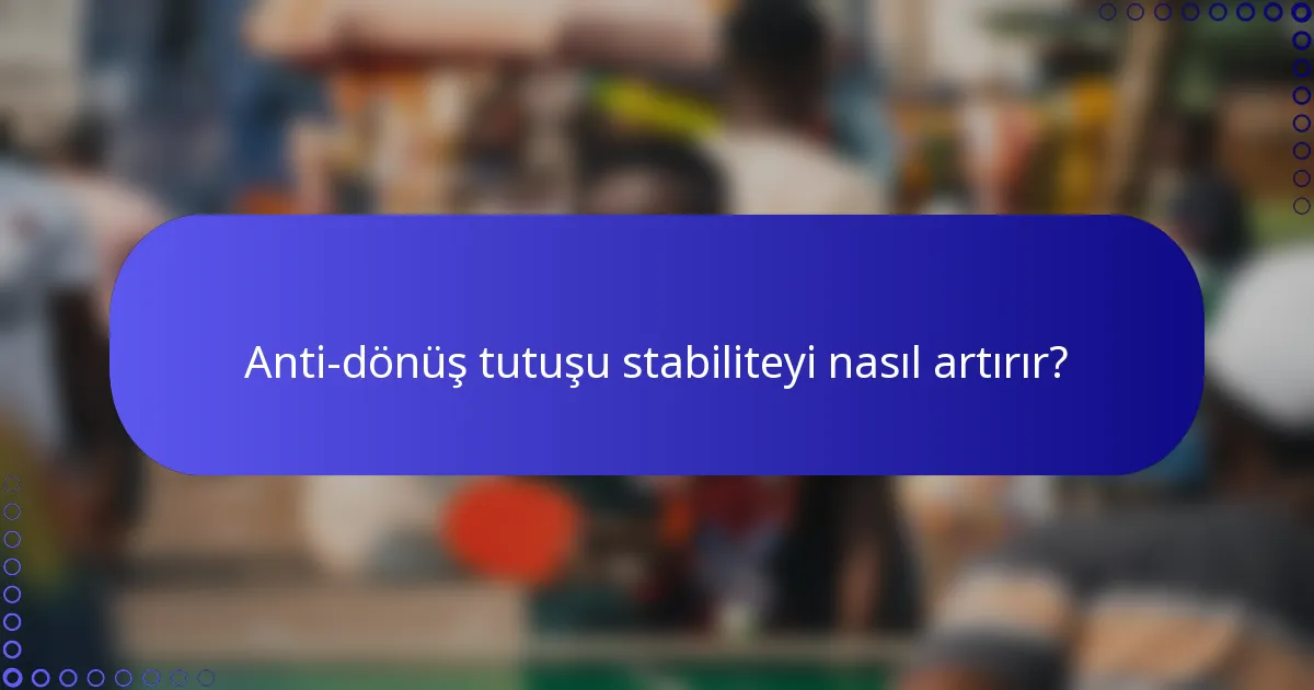 Anti-dönüş tutuşu stabiliteyi nasıl artırır?