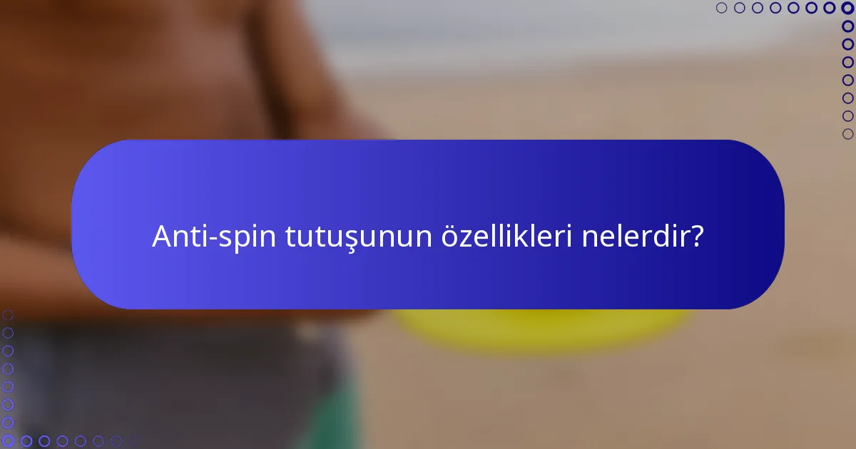 Anti-spin tutuşunun özellikleri nelerdir?