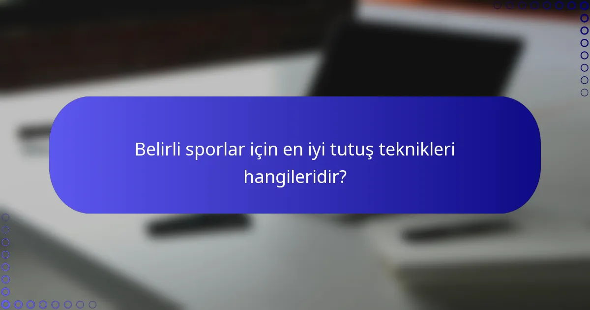 Belirli sporlar için en iyi tutuş teknikleri hangileridir?