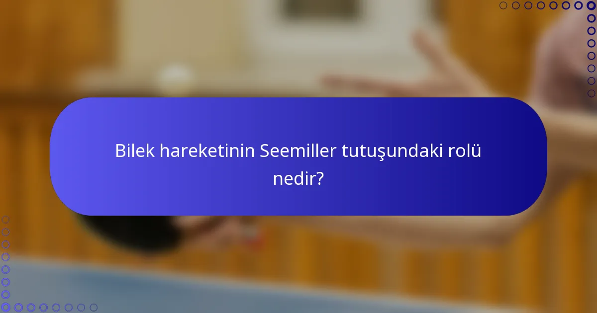 Bilek hareketinin Seemiller tutuşundaki rolü nedir?