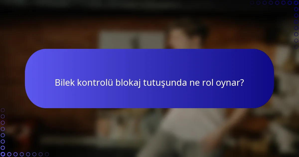 Bilek kontrolü blokaj tutuşunda ne rol oynar?