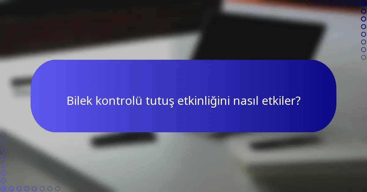 Bilek kontrolü tutuş etkinliğini nasıl etkiler?