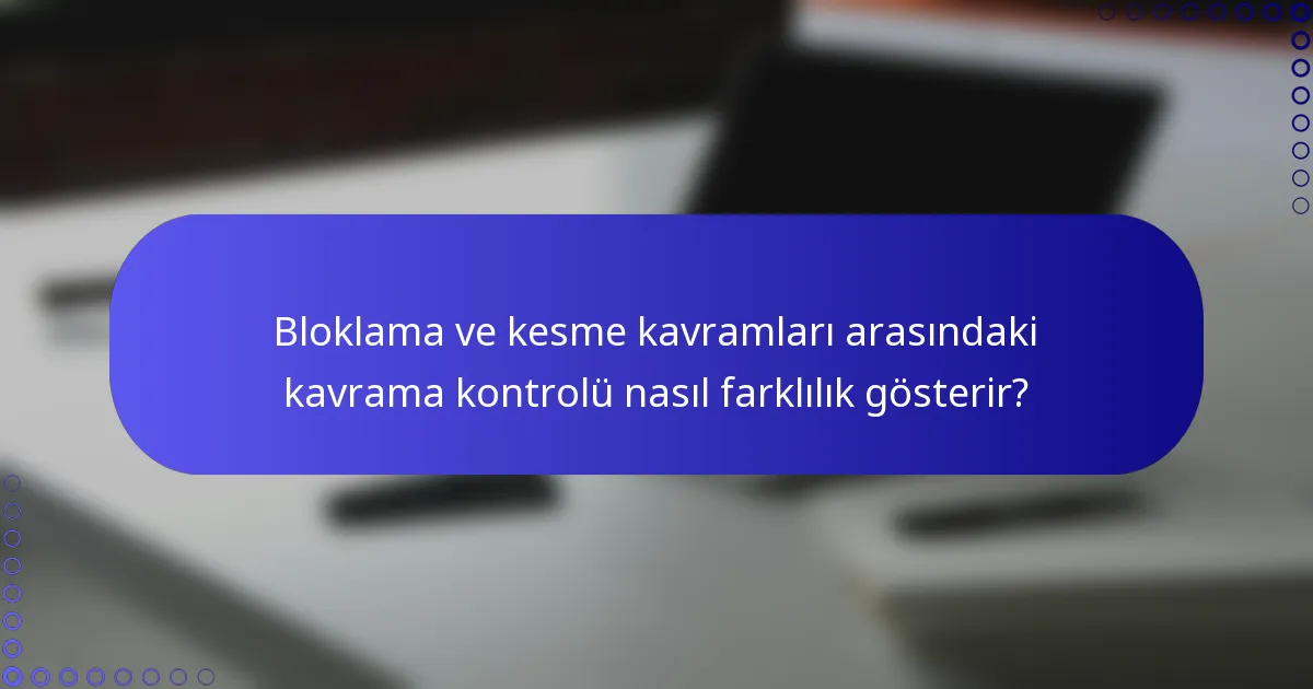 Bloklama ve kesme kavramları arasındaki kavrama kontrolü nasıl farklılık gösterir?