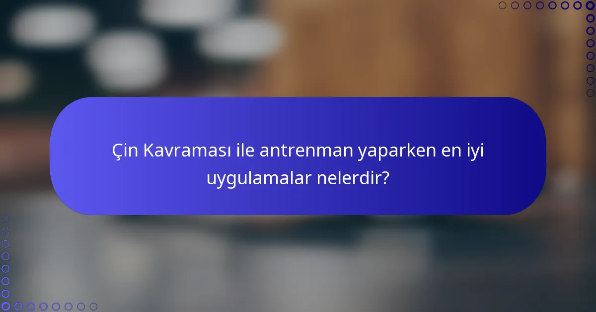 Çin Kavraması ile antrenman yaparken en iyi uygulamalar nelerdir?