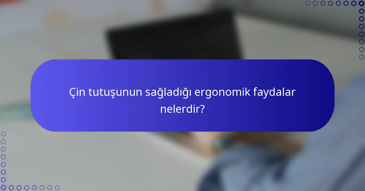 Çin tutuşunun sağladığı ergonomik faydalar nelerdir?