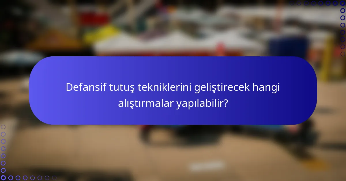 Defansif tutuş tekniklerini geliştirecek hangi alıştırmalar yapılabilir?