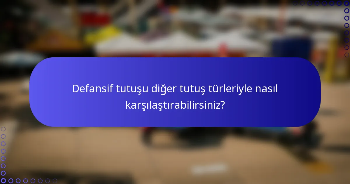 Defansif tutuşu diğer tutuş türleriyle nasıl karşılaştırabilirsiniz?