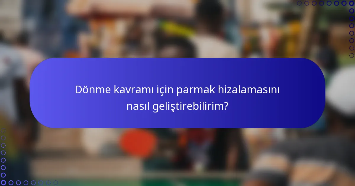 Dönme kavramı için parmak hizalamasını nasıl geliştirebilirim?