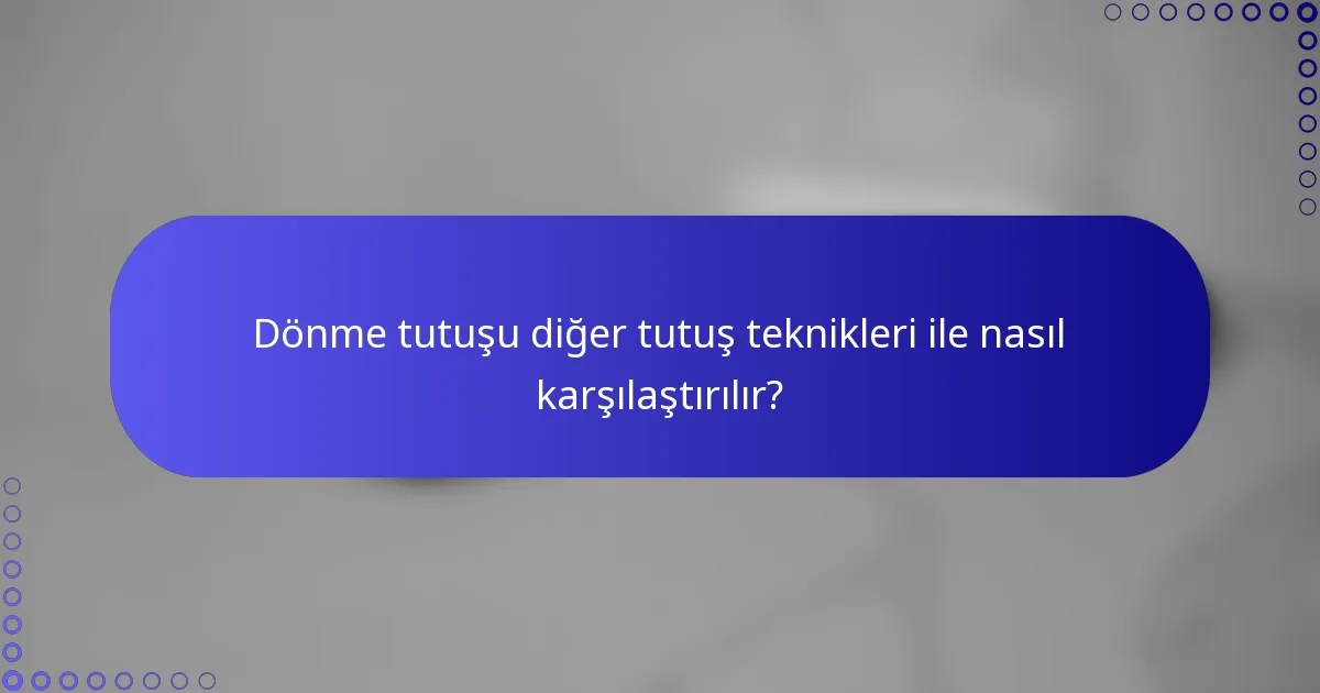 Dönme tutuşu diğer tutuş teknikleri ile nasıl karşılaştırılır?