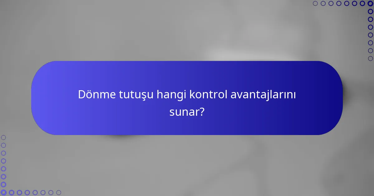 Dönme tutuşu hangi kontrol avantajlarını sunar?