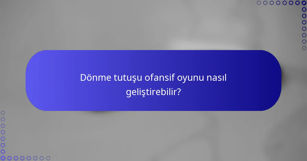 Dönme tutuşu ofansif oyunu nasıl geliştirebilir?