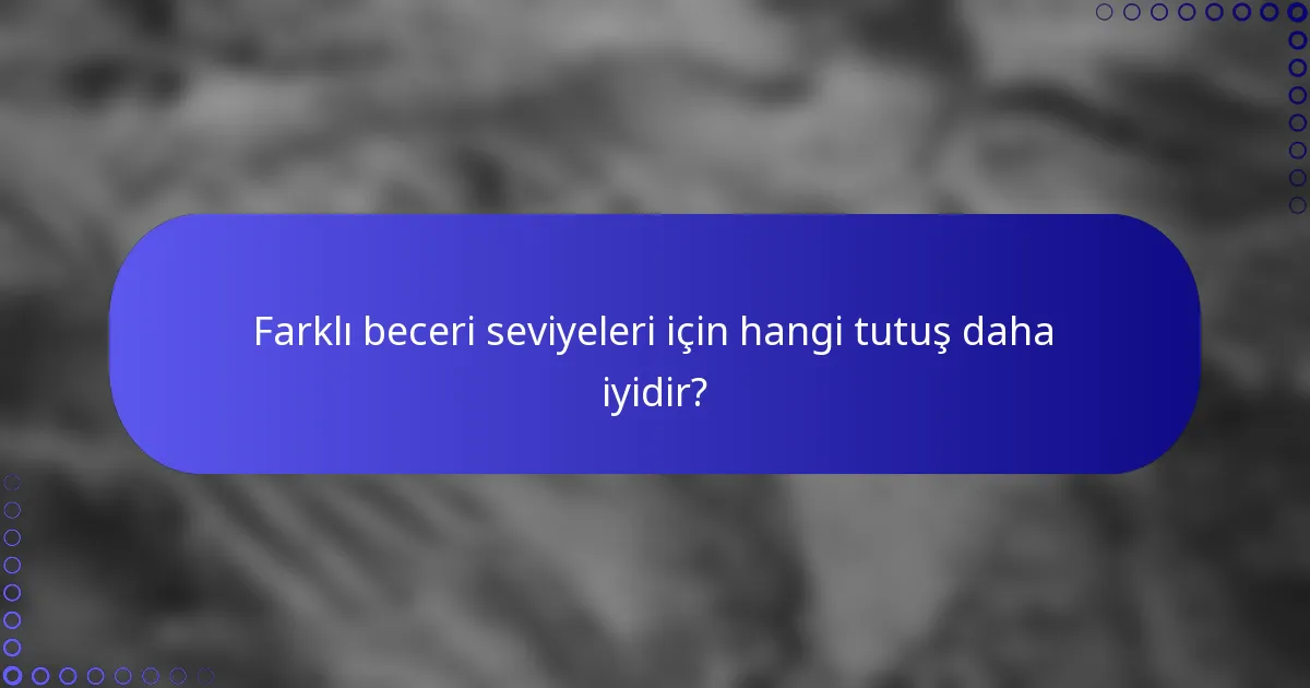 Farklı beceri seviyeleri için hangi tutuş daha iyidir?