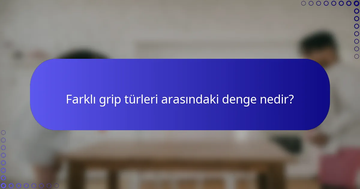 Farklı grip türleri arasındaki denge nedir?