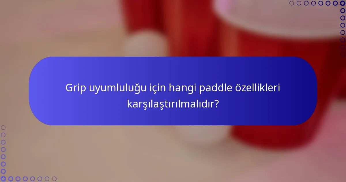 Grip uyumluluğu için hangi paddle özellikleri karşılaştırılmalıdır?