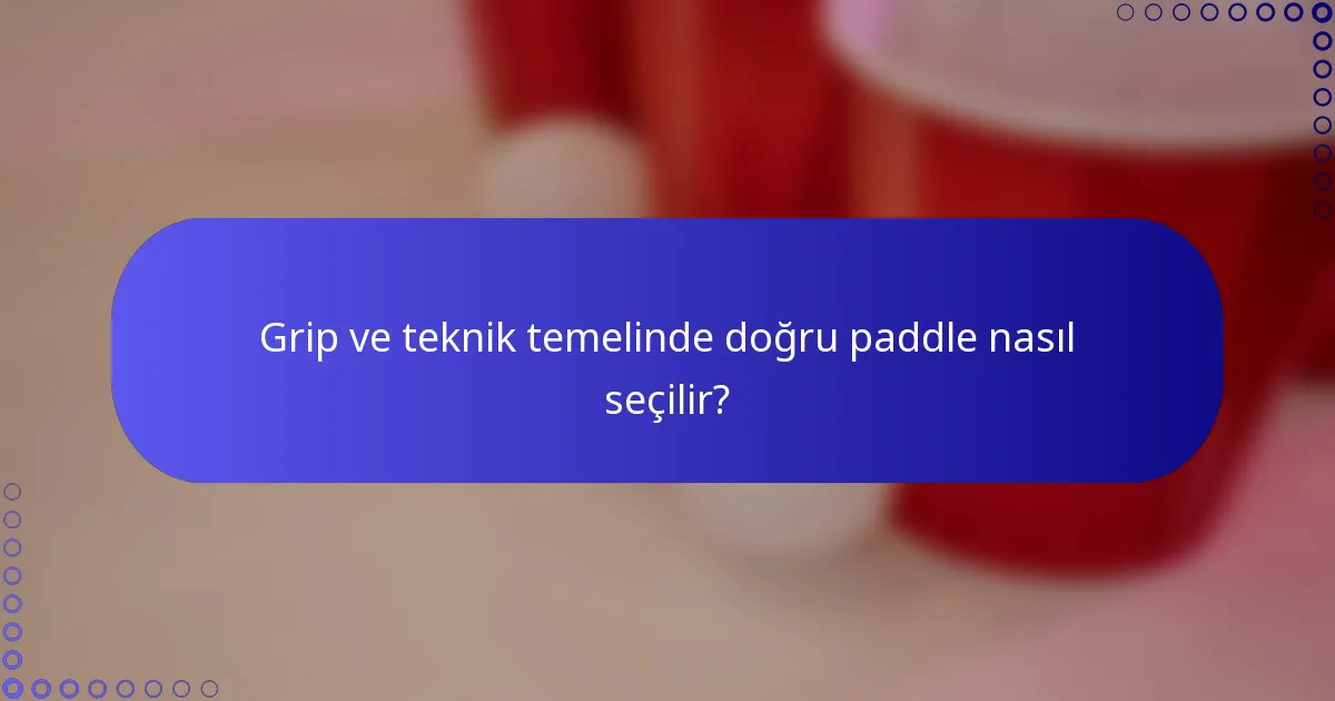 Grip ve teknik temelinde doğru paddle nasıl seçilir?