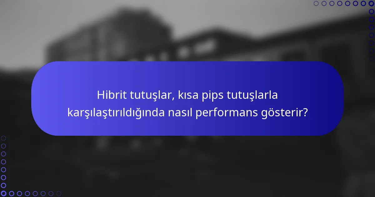 Hibrit tutuşlar, kısa pips tutuşlarla karşılaştırıldığında nasıl performans gösterir?