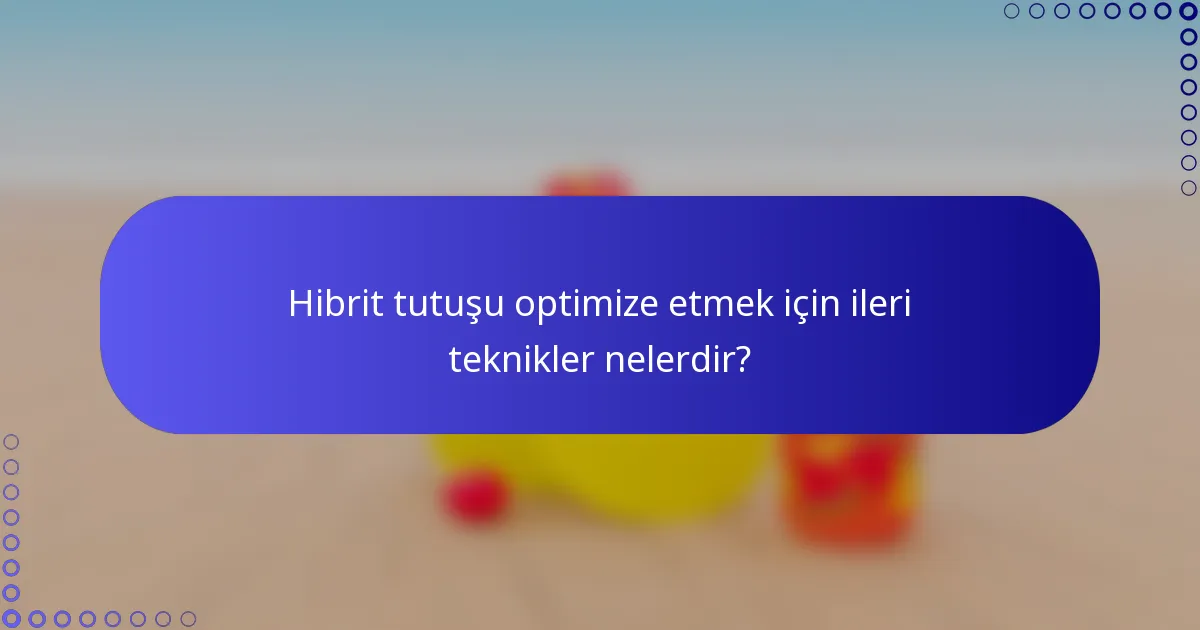 Hibrit tutuşu optimize etmek için ileri teknikler nelerdir?