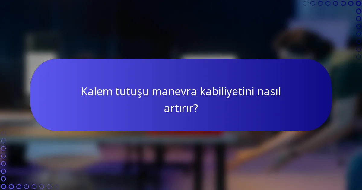 Kalem tutuşu manevra kabiliyetini nasıl artırır?