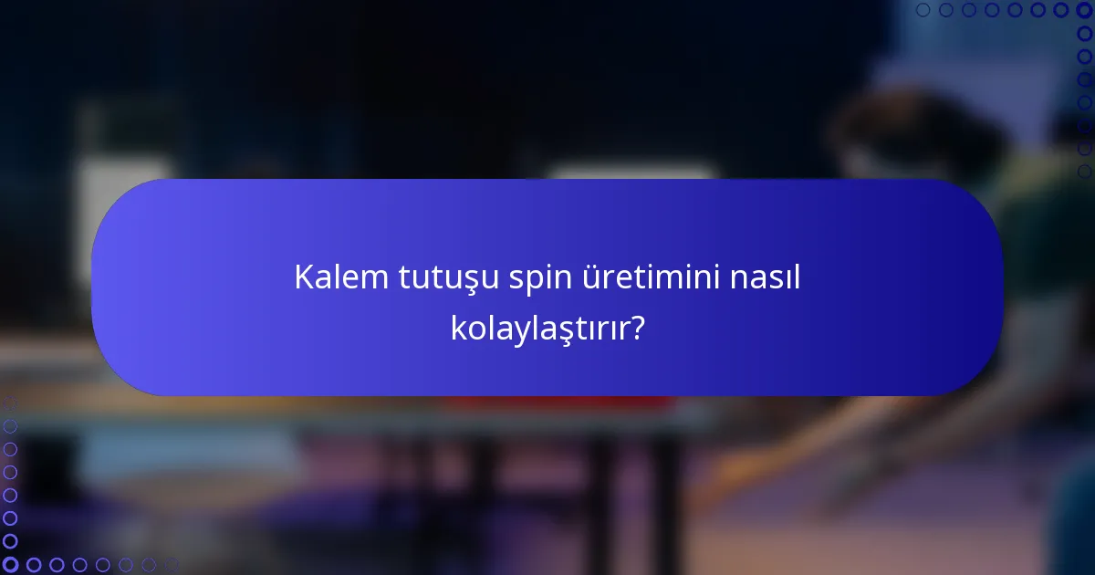 Kalem tutuşu spin üretimini nasıl kolaylaştırır?