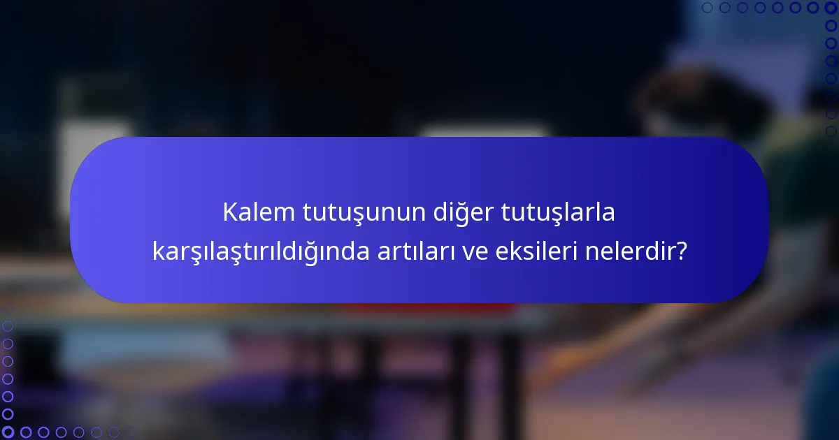 Kalem tutuşunun diğer tutuşlarla karşılaştırıldığında artıları ve eksileri nelerdir?
