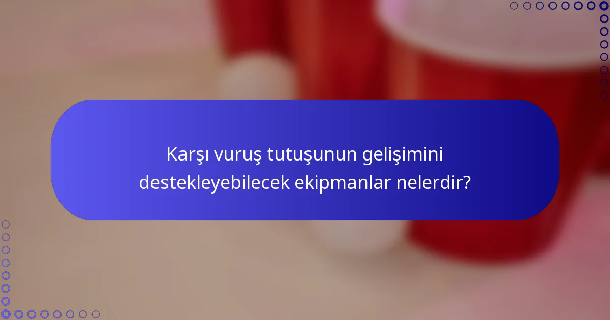 Karşı vuruş tutuşunun gelişimini destekleyebilecek ekipmanlar nelerdir?