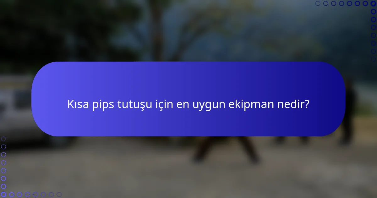 Kısa pips tutuşu için en uygun ekipman nedir?