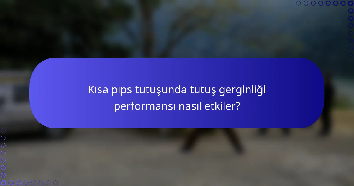 Kısa pips tutuşunda tutuş gerginliği performansı nasıl etkiler?