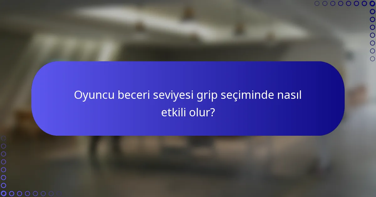 Oyuncu beceri seviyesi grip seçiminde nasıl etkili olur?