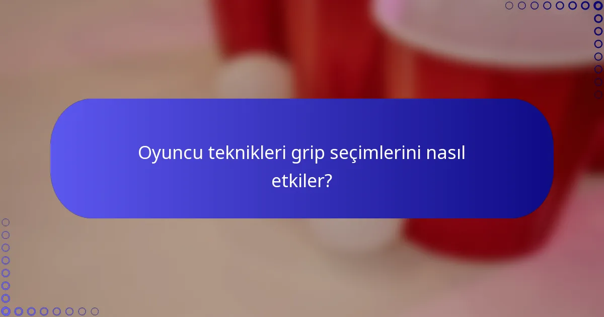 Oyuncu teknikleri grip seçimlerini nasıl etkiler?