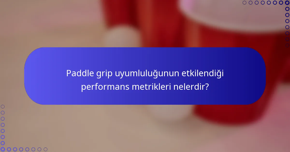 Paddle grip uyumluluğunun etkilendiği performans metrikleri nelerdir?