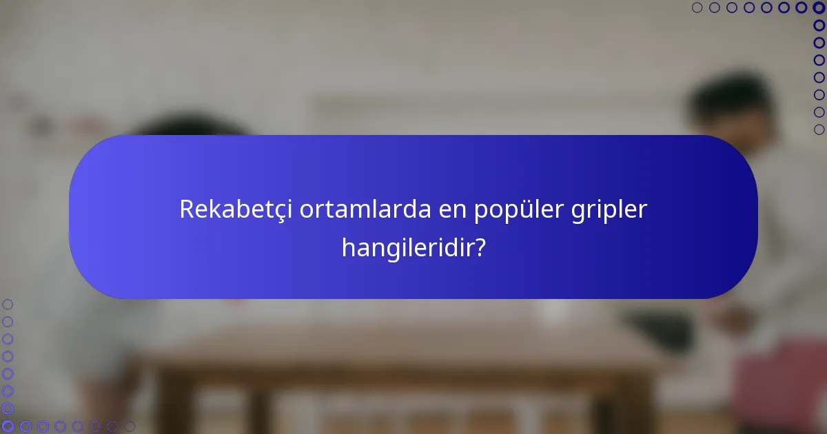 Rekabetçi ortamlarda en popüler gripler hangileridir?