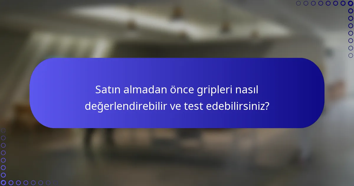 Satın almadan önce gripleri nasıl değerlendirebilir ve test edebilirsiniz?