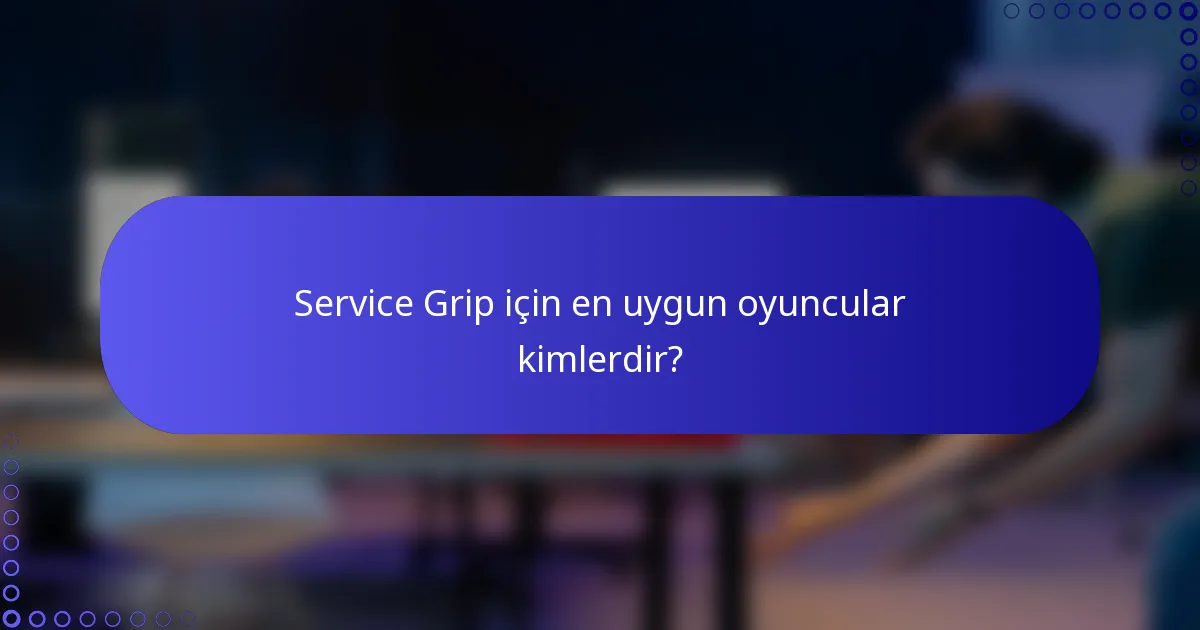 Service Grip için en uygun oyuncular kimlerdir?