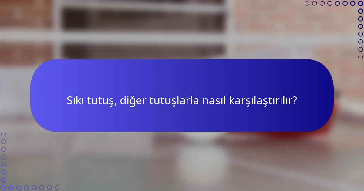 Sıkı tutuş, diğer tutuşlarla nasıl karşılaştırılır?