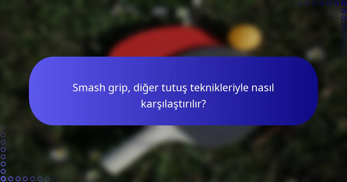Smash grip, diğer tutuş teknikleriyle nasıl karşılaştırılır?