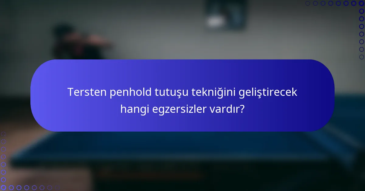 Tersten penhold tutuşu tekniğini geliştirecek hangi egzersizler vardır?