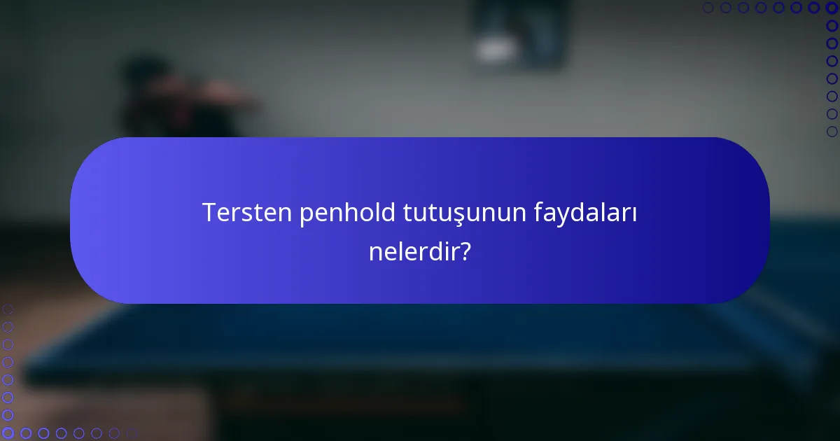 Tersten penhold tutuşunun faydaları nelerdir?