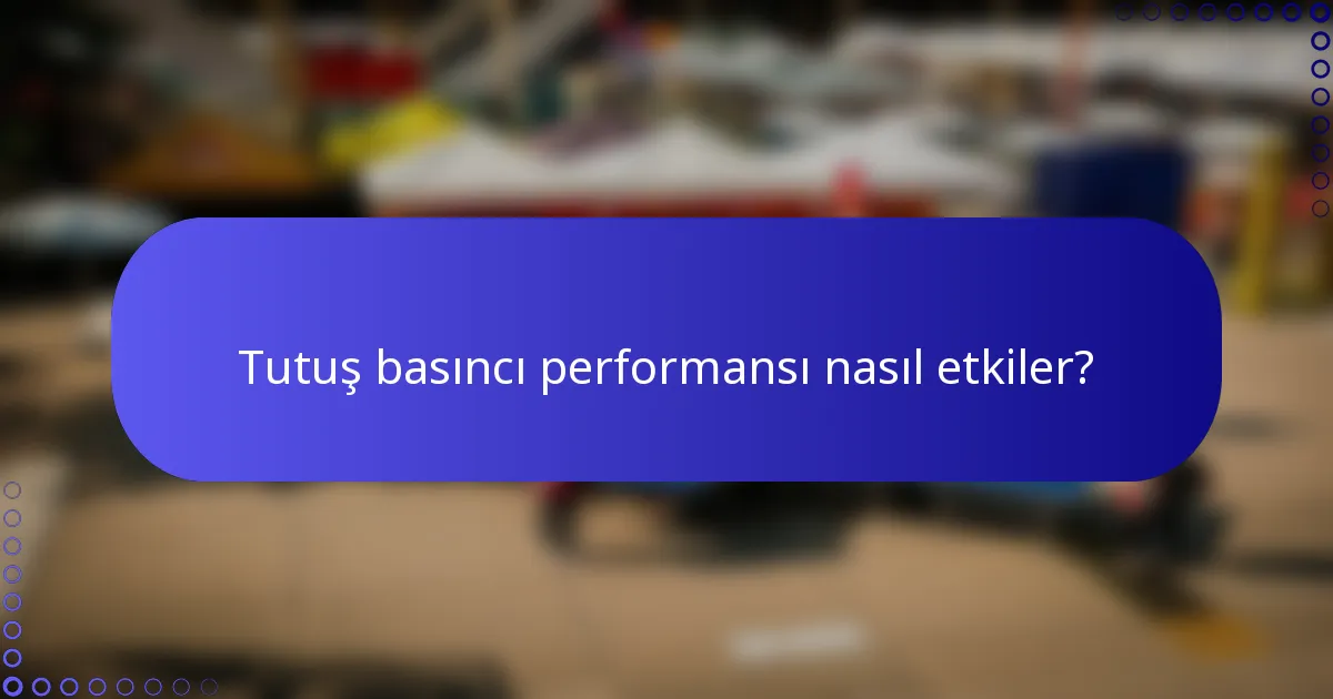 Tutuş basıncı performansı nasıl etkiler?