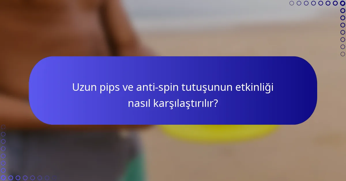 Uzun pips ve anti-spin tutuşunun etkinliği nasıl karşılaştırılır?